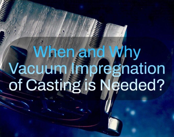 When and Why Vacuum Impregnation of Casting is Needed